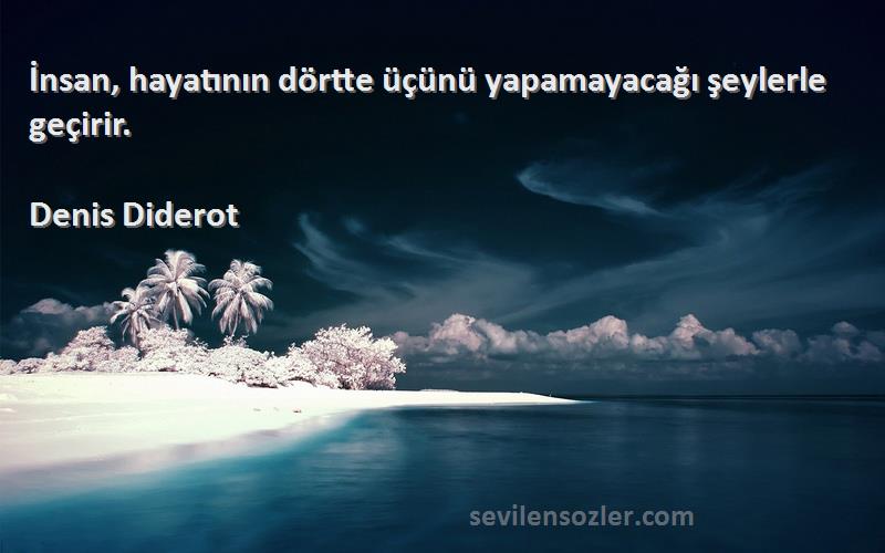 Denis Diderot Sözleri 
İnsan, hayatının dörtte üçünü yapamayacağı şeylerle geçirir.