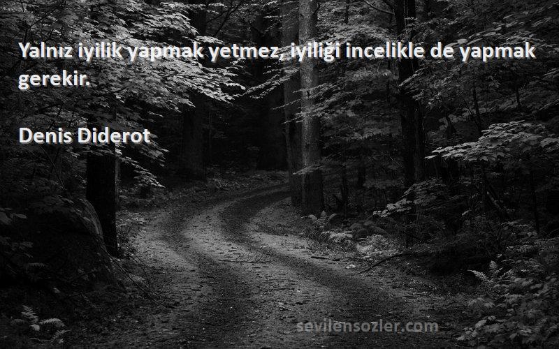 Denis Diderot Sözleri 
Yalnız iyilik yapmak yetmez, iyiliği incelikle de yapmak gerekir.