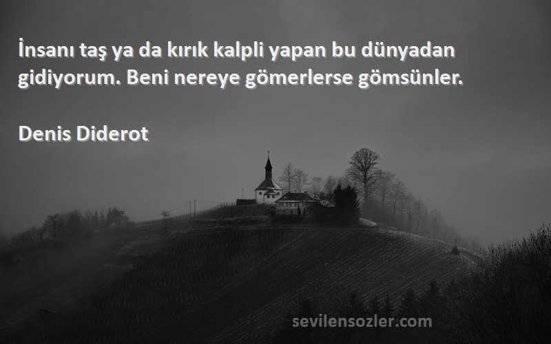 Denis Diderot Sözleri 
İnsanı taş ya da kırık kalpli yapan bu dünyadan gidiyorum. Beni nereye gömerlerse gömsünler.