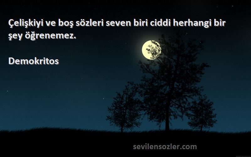Demokritos Sözleri 
Çelişkiyi ve boş sözleri seven biri ciddi herhangi bir şey öğrenemez.