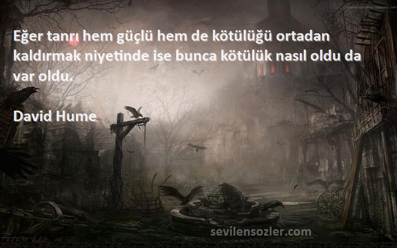 David Hume Sözleri 
Eğer tanrı hem güçlü hem de kötülüğü ortadan kaldırmak niyetinde ise bunca kötülük nasıl oldu da var oldu.