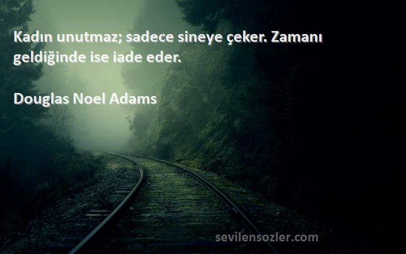 Douglas Noel Adams Sözleri 
Kadın unutmaz; sadece sineye çeker. Zamanı geldiğinde ise iade eder.