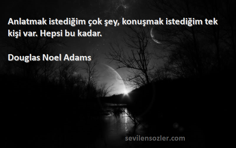 Douglas Noel Adams Sözleri 
Anlatmak istediğim çok şey, konuşmak istediğim tek kişi var. Hepsi bu kadar.