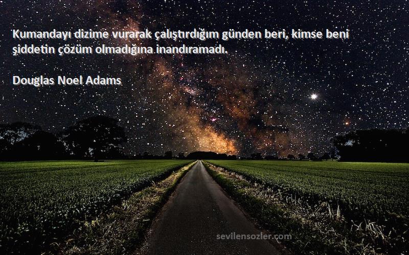 Douglas Noel Adams Sözleri 
Kumandayı dizime vurarak çalıştırdığım günden beri, kimse beni şiddetin çözüm olmadığına inandıramadı.