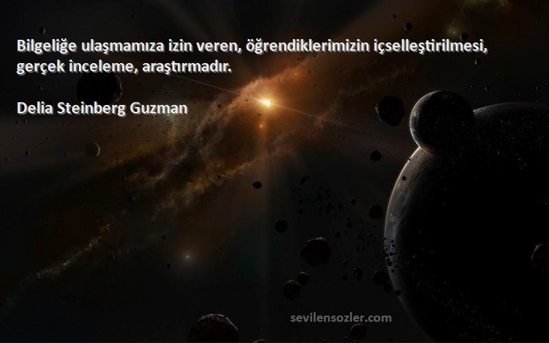 Delia Steinberg Guzman Sözleri 
Bilgeliğe ulaşmamıza izin veren, öğrendiklerimizin içselleştirilmesi, gerçek inceleme, araştırmadır.