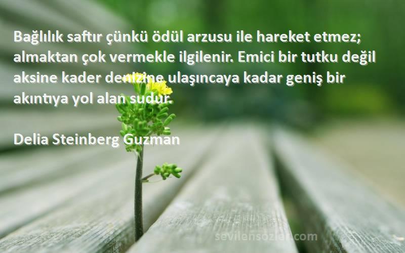 Delia Steinberg Guzman Sözleri 
Bağlılık saftır çünkü ödül arzusu ile hareket etmez; almaktan çok vermekle ilgilenir. Emici bir tutku değil aksine kader denizine ulaşıncaya kadar geniş bir akıntıya yol alan sudur.