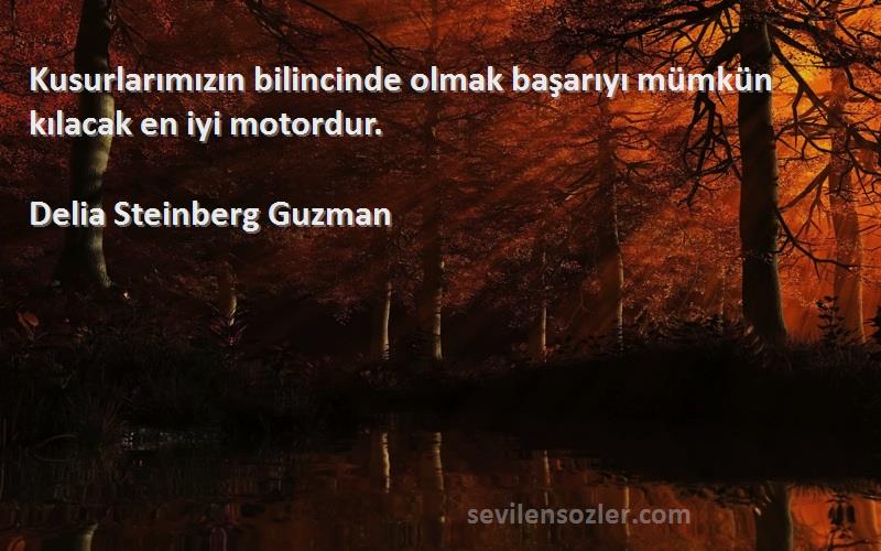 Delia Steinberg Guzman - Kusurlarımızın bilincinde olmak başarıyı mümkün kılacak en iyi motordur.