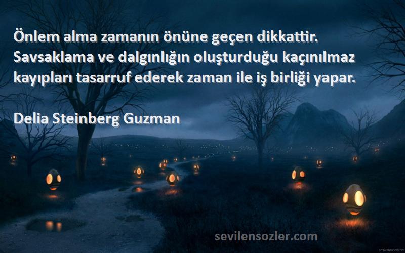 Delia Steinberg Guzman Sözleri 
Önlem alma zamanın önüne geçen dikkattir. Savsaklama ve dalgınlığın oluşturduğu kaçınılmaz kayıpları tasarruf ederek zaman ile iş birliği yapar.