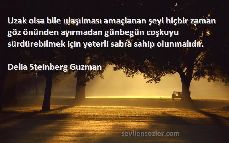 Delia Steinberg Guzman Sözleri 
Uzak olsa bile ulaşılması amaçlanan şeyi hiçbir zaman göz önünden ayırmadan günbegün coşkuyu sürdürebilmek için yeterli sabra sahip olunmalıdır.