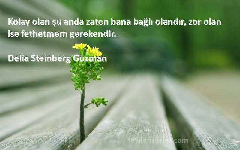 Delia Steinberg Guzman - Kolay olan şu anda zaten bana bağlı olandır, zor olan ise fethetmem gerekendir.