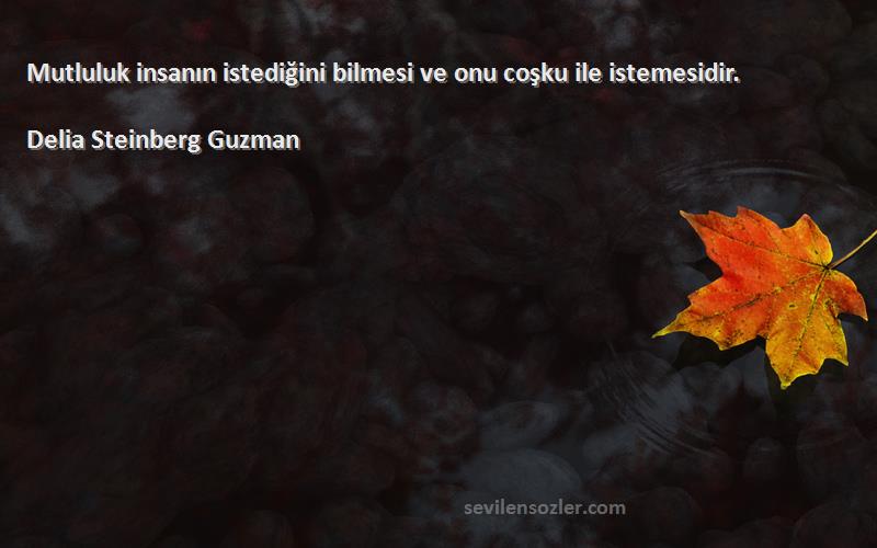 Delia Steinberg Guzman - Mutluluk insanın istediğini bilmesi ve onu coşku ile istemesidir.