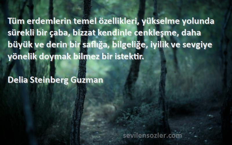 Delia Steinberg Guzman Sözleri 
Tüm erdemlerin temel özellikleri, yükselme yolunda sürekli bir çaba, bizzat kendinle cenkleşme, daha büyük ve derin bir saflığa, bilgeliğe, iyilik ve sevgiye yönelik doymak bilmez bir istektir.