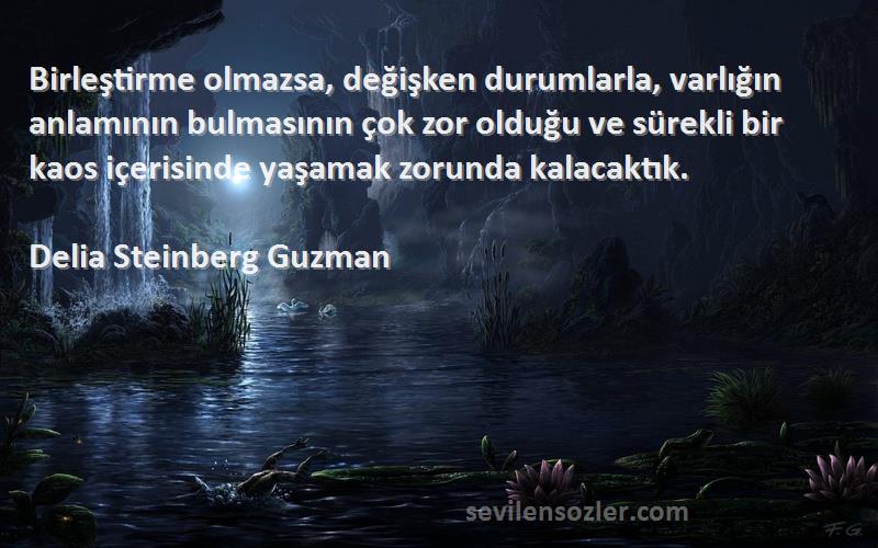 Delia Steinberg Guzman Sözleri 
Birleştirme olmazsa, değişken durumlarla, varlığın anlamının bulmasının çok zor olduğu ve sürekli bir kaos içerisinde yaşamak zorunda kalacaktık.