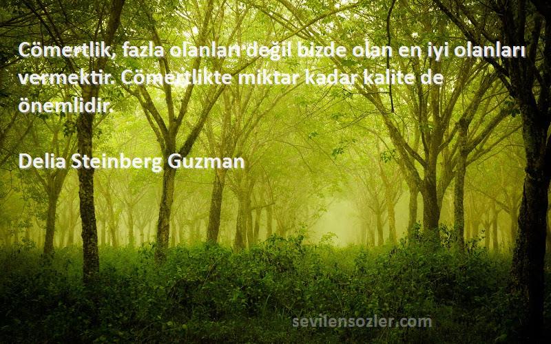 Delia Steinberg Guzman Sözleri 
Cömertlik, fazla olanları değil bizde olan en iyi olanları vermektir. Cömertlikte miktar kadar kalite de önemlidir.