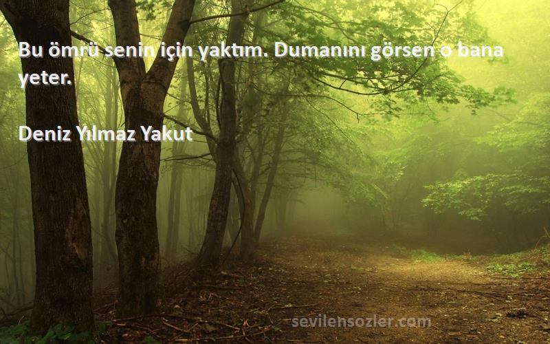 Deniz Yılmaz Yakut Sözleri 
Bu ömrü senin için yaktım. Dumanını görsen o bana yeter.