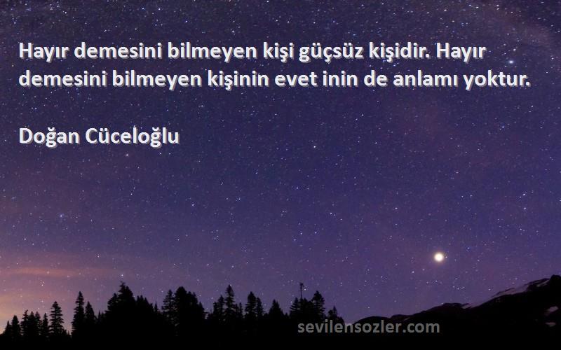 Doğan Cüceloğlu Sözleri 
Hayır demesini bilmeyen kişi güçsüz kişidir. Hayır demesini bilmeyen kişinin evet inin de anlamı yoktur.