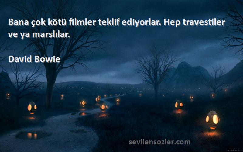 David Bowie Sözleri 
Bana çok kötü filmler teklif ediyorlar. Hep travestiler ve ya marslılar.