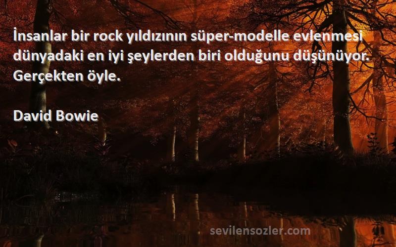 David Bowie Sözleri 
İnsanlar bir rock yıldızının süper-modelle evlenmesi dünyadaki en iyi şeylerden biri olduğunu düşünüyor. Gerçekten öyle.