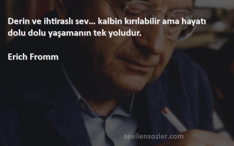 Erich Fromm Sözleri 
Derin ve ihtiraslı sev… kalbin kırılabilir ama hayatı dolu dolu yaşamanın tek yoludur.