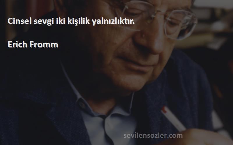 Erich Fromm Sözleri 
Cinsel sevgi iki kişilik yalnızlıktır.