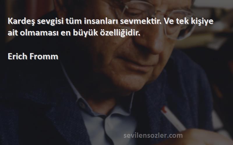 Erich Fromm - Kardeş sevgisi tüm insanları sevmektir. Ve tek kişiye ait olmaması en büyük özelliğidir.