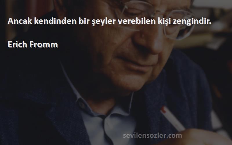 Erich Fromm Sözleri 
Ancak kendinden bir şeyler verebilen kişi zengindir.