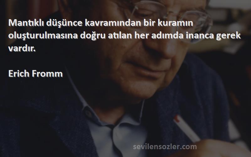 Erich Fromm Sözleri 
Mantıklı düşünce kavramından bir kuramın oluşturulmasına doğru atılan her adımda inanca gerek vardır.