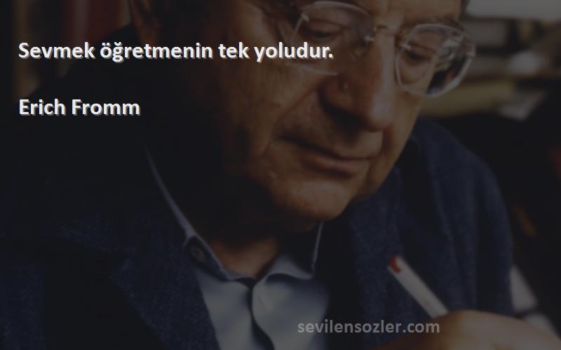 Erich Fromm - Sevmek öğretmenin tek yoludur.