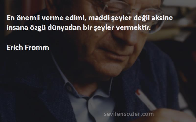 Erich Fromm Sözleri 
En önemli verme edimi, maddi şeyler değil aksine insana özgü dünyadan bir şeyler vermektir.