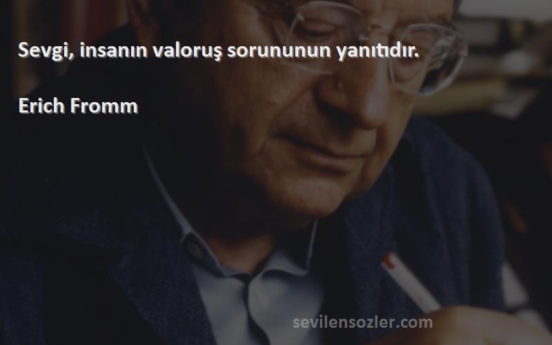 Erich Fromm - Sevgi, insanın valoruş sorununun yanıtıdır.