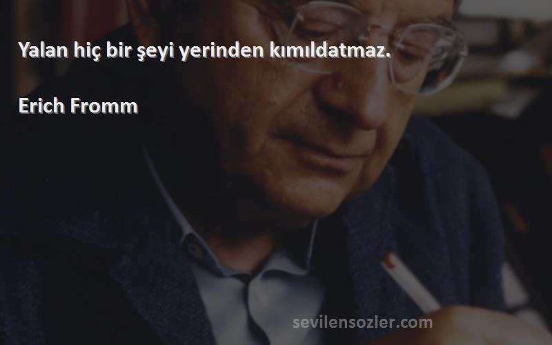 Erich Fromm - Yalan hiç bir şeyi yerinden kımıldatmaz.