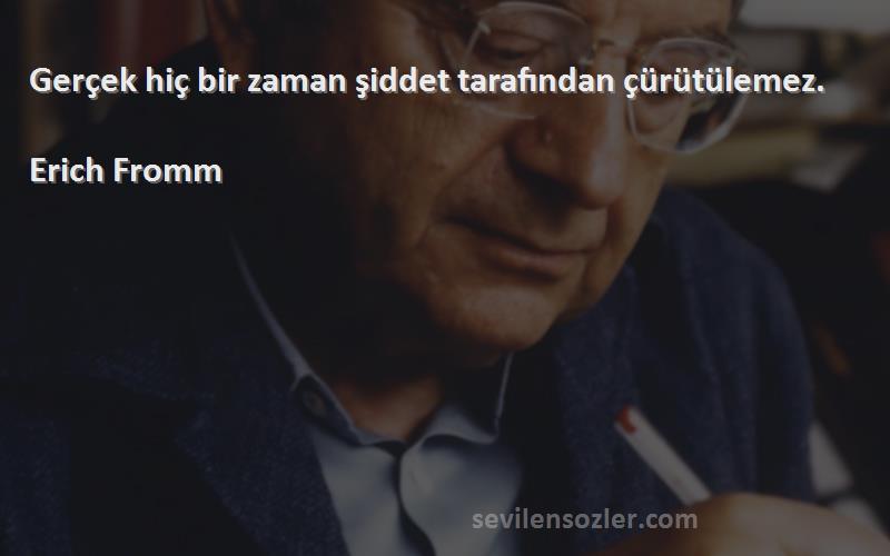 Erich Fromm - Gerçek hiç bir zaman şiddet tarafından çürütülemez.