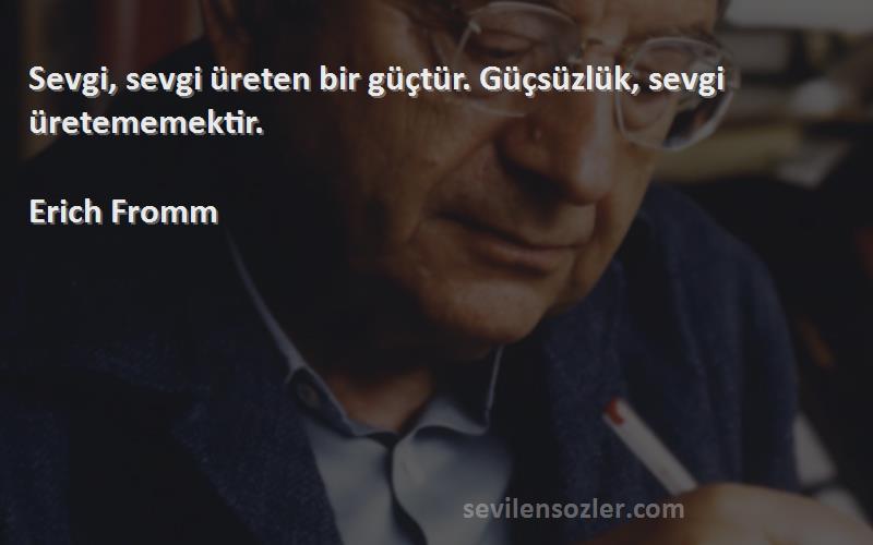 Erich Fromm - Sevgi, sevgi üreten bir güçtür. Güçsüzlük, sevgi üretememektir.