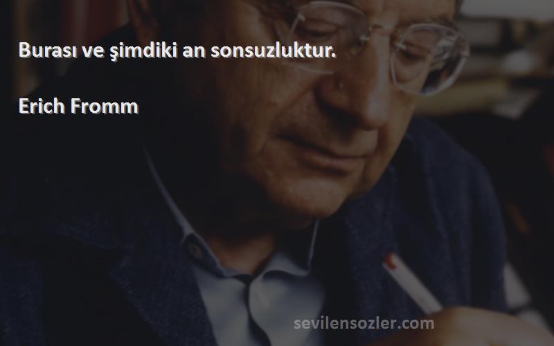 Erich Fromm Sözleri 
Burası ve şimdiki an sonsuzluktur.