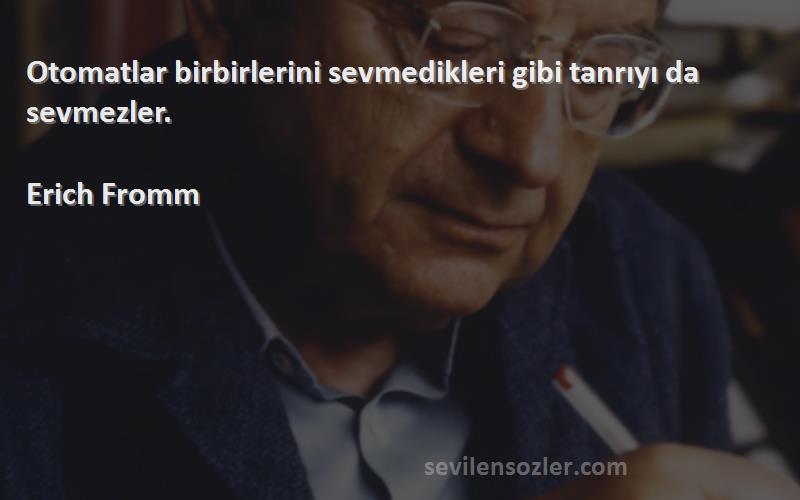 Erich Fromm - Otomatlar birbirlerini sevmedikleri gibi tanrıyı da sevmezler.