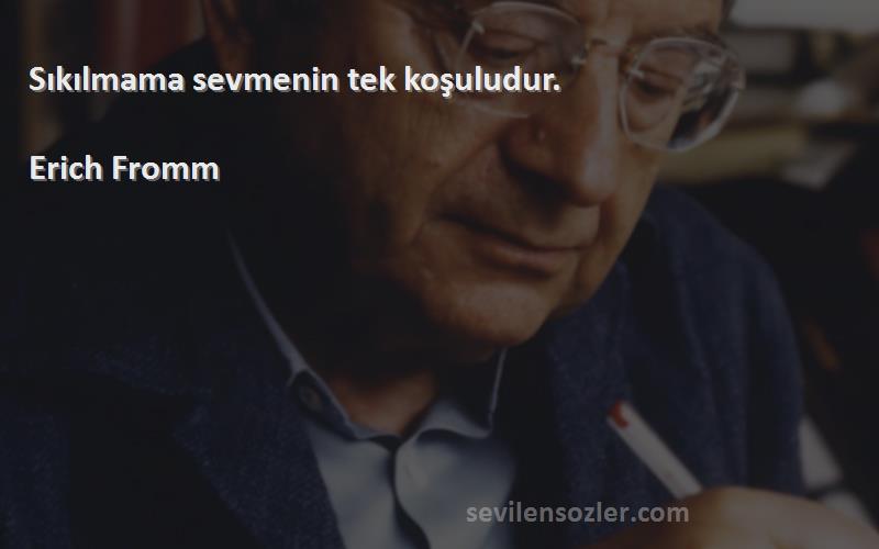 Erich Fromm - Sıkılmama sevmenin tek koşuludur.