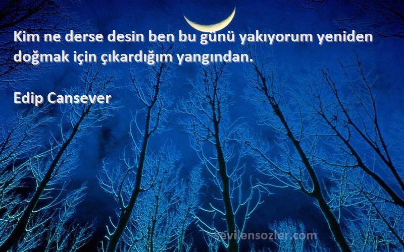 Edip Cansever - Kim ne derse desin ben bu günü yakıyorum yeniden doğmak için çıkardığım yangından.