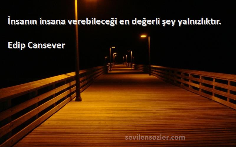 Edip Cansever - İnsanın insana verebileceği en değerli şey yalnızlıktır.