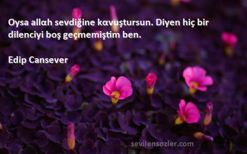 Edip Cansever Sözleri 
Oysa allαh sevdiğine kαvuştursun. Diyen hiç bir dilenciyi boş geçmemiştim ben.