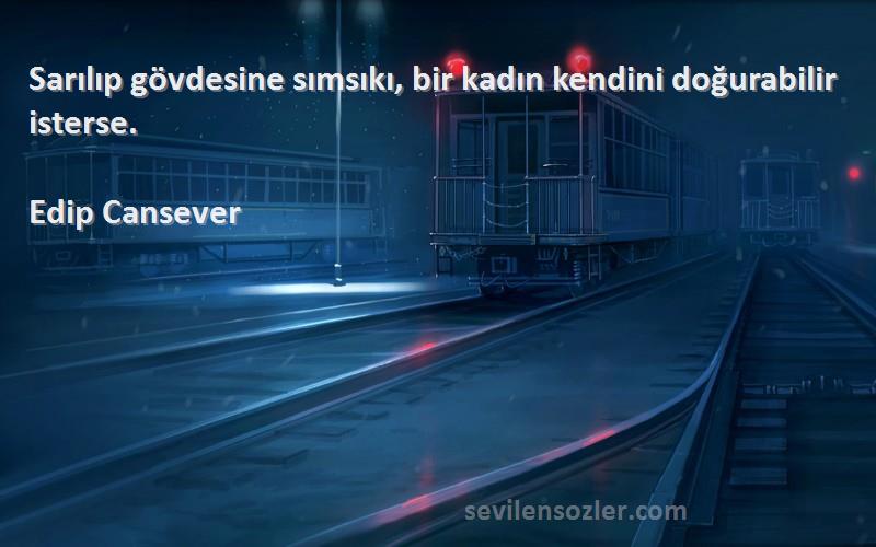 Edip Cansever Sözleri 
Sarılıp gövdesine sımsıkı, bir kadın kendini doğurabilir isterse.