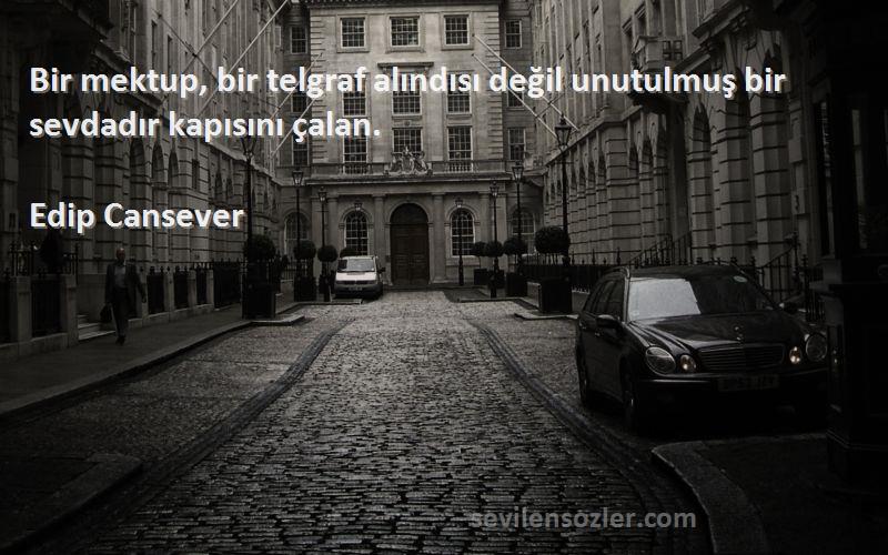 Edip Cansever Sözleri 
Bir mektup, bir telgraf alındısı değil unutulmuş bir sevdadır kapısını çalan.