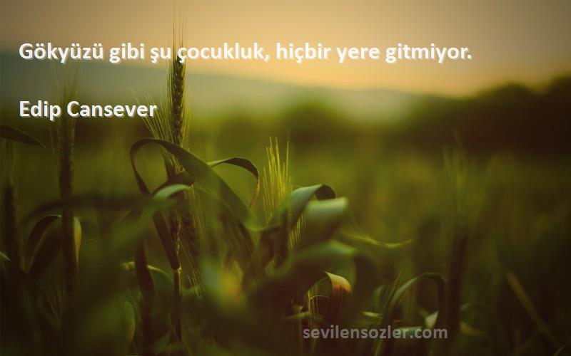 Edip Cansever Sözleri 
Gökyüzü gibi şu çocukluk, hiçbir yere gitmiyor.