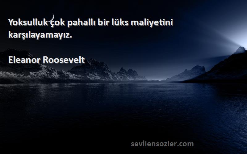 Eleanor Roosevelt Sözleri 
Yoksulluk çok pahallı bir lüks maliyetini karşılayamayız.