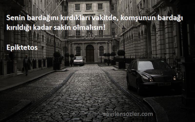 Epiktetos - Senin bardağını kırdıkları vakitde, komşunun bardağı kırıldığı kadar sakin olmalısın!