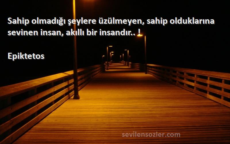 Epiktetos - Sahip olmadığı şeylere üzülmeyen, sahip olduklarına sevinen insan, akıllı bir insandır.. !