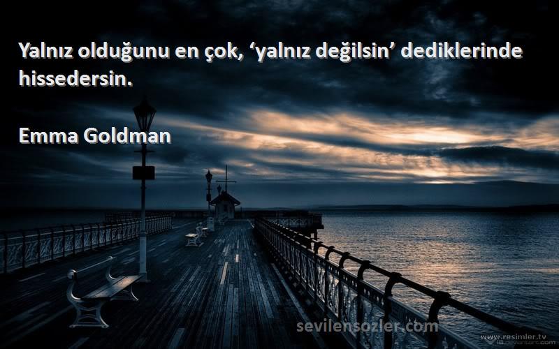 Emma Goldman Sözleri 
Yalnız olduğunu en çok, ‘yalnız değilsin’ dediklerinde hissedersin.