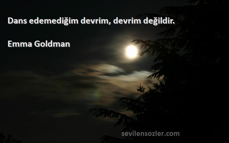 Emma Goldman Sözleri 
Dans edemediğim devrim, devrim değildir.