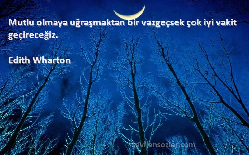Edith Wharton - Mutlu olmaya uğraşmaktan bir vazgeçsek çok iyi vakit geçireceğiz.