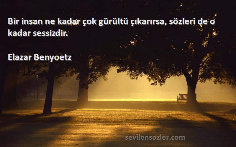 Elazar Benyoetz - Bir insan ne kadar çok gürültü çıkarırsa, sözleri de o kadar sessizdir.