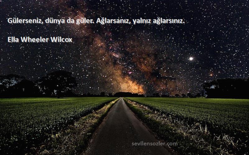 Ella Wheeler Wilcox Sözleri 
Gülerseniz, dünya da güler. Ağlarsanız, yalnız ağlarsınız.